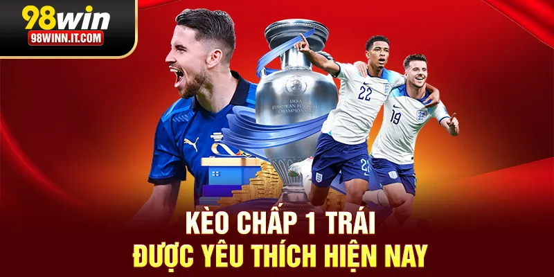 Kèo chấp 1 trái được yêu thích hiện nay