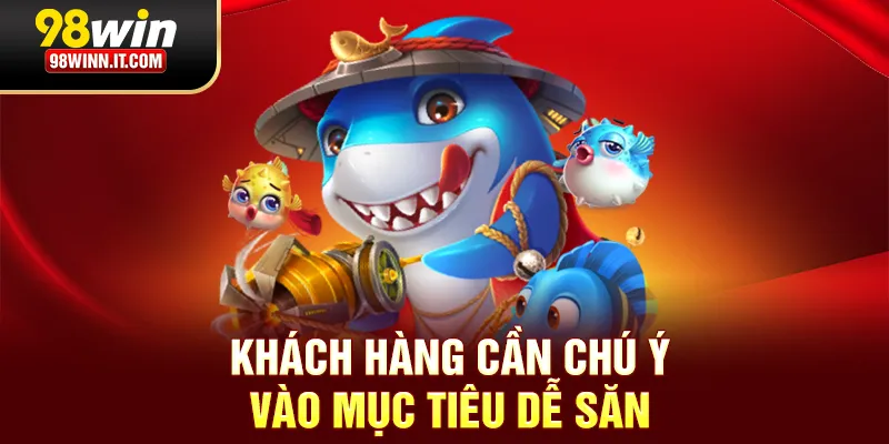 Khách hàng cần chú ý vào mục tiêu dễ săn