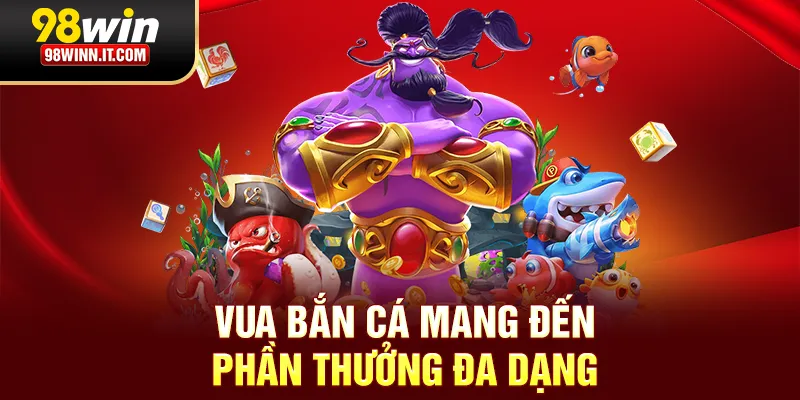 Vua bắn cá mang đến phần thưởng đa dạng